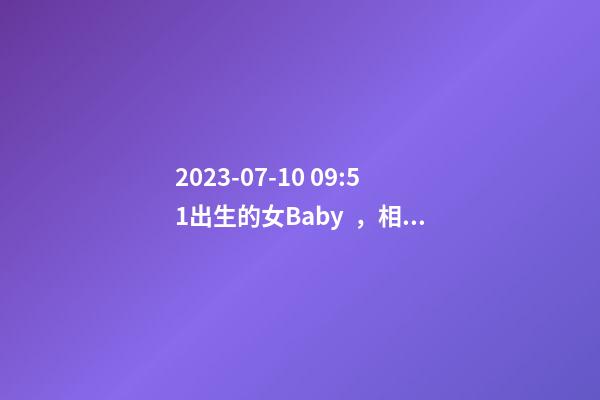 2023-07-10 09:51出生的女Baby，相姓八字起名的來